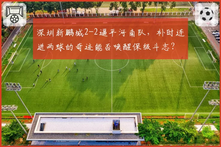 深圳新鹏城2-2逼平河南队，补时连进两球的奇迹能否唤醒保级斗志？