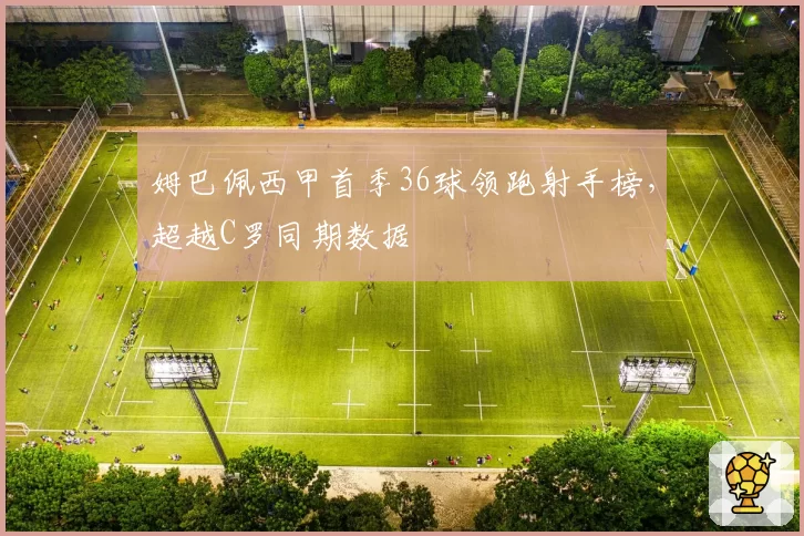 姆巴佩西甲首季36球领跑射手榜，超越C罗同期数据