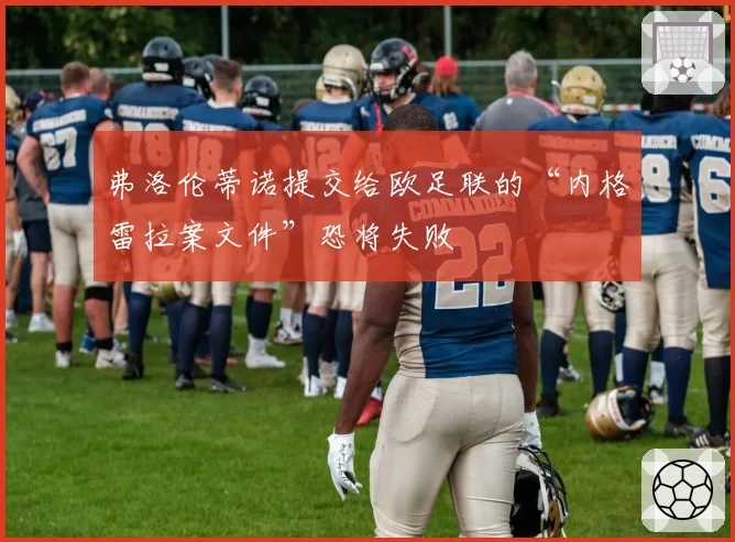 弗洛伦蒂诺提交给欧足联的“内格雷拉案文件”恐将失败