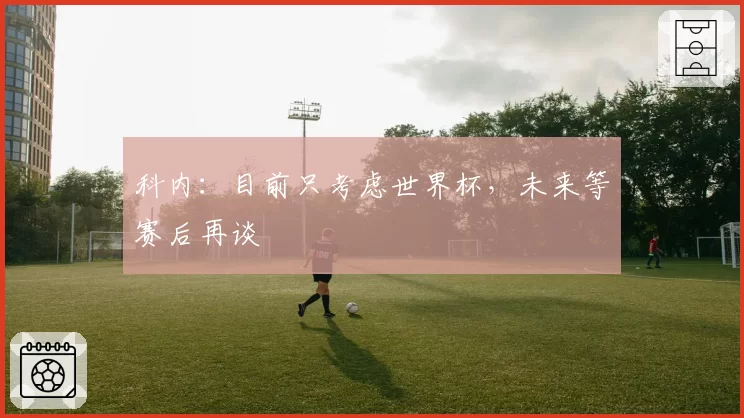 科内:目前只考虑世界杯,未来等赛后再谈