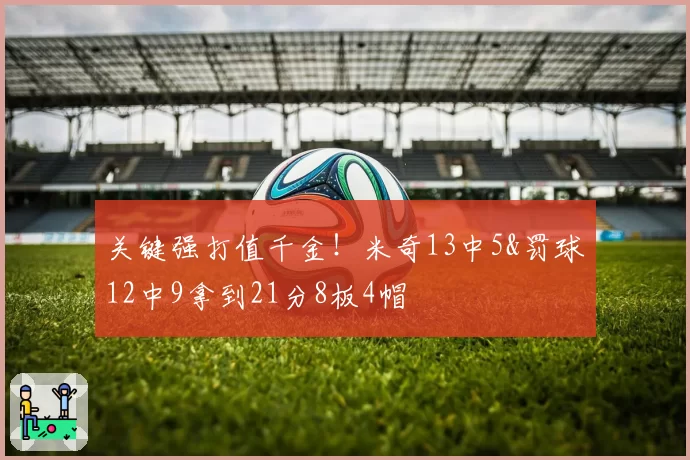 关键强打值千金!米奇13中5&罚球12中9拿到21分8板4帽