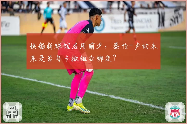 快船新球馆启用前夕，泰伦-卢的未来是否与卡椒组合绑定？