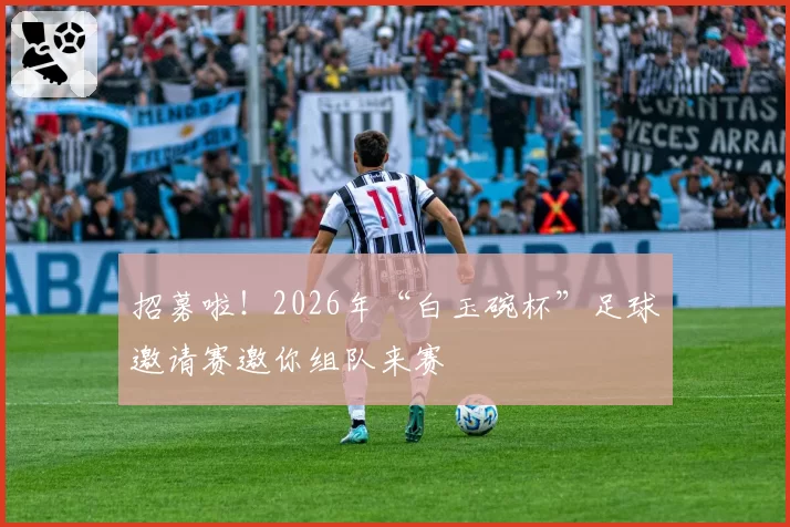 招募啦！2026年“白玉碗杯”足球邀请赛邀你组队来赛