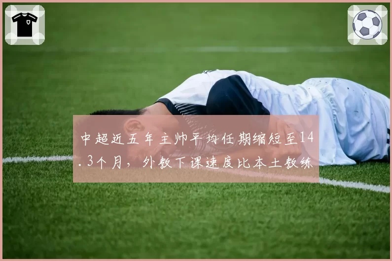 中超近五年主帅平均任期缩短至14.3个月,外教下课速度比本土教练快两成