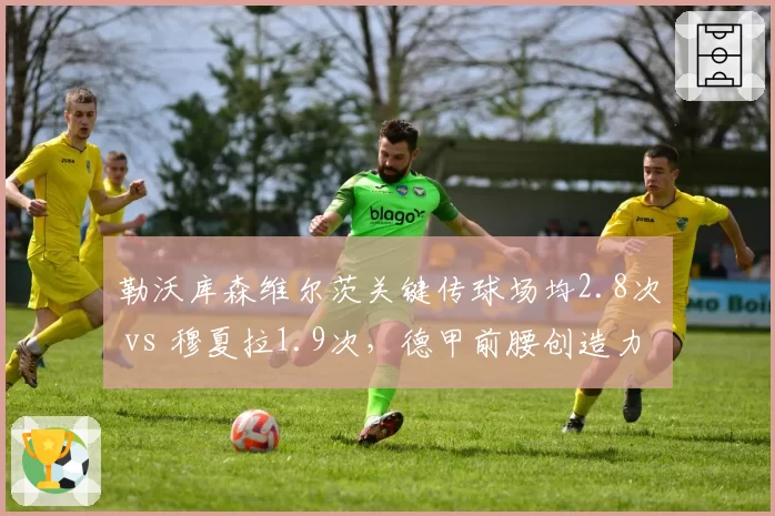 勒沃库森维尔茨关键传球场均2.8次 vs 穆夏拉1.9次,德甲前腰创造力谁更强?