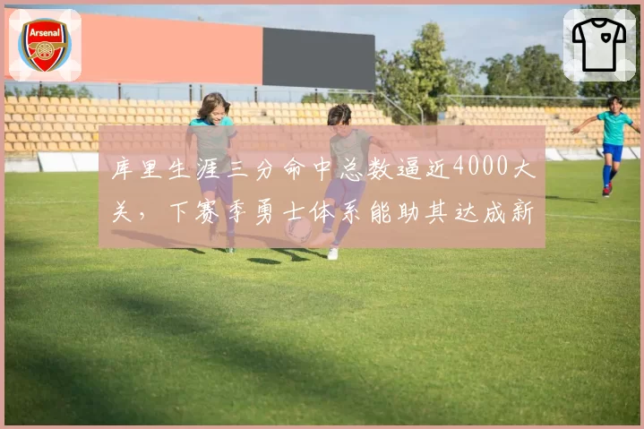 库里生涯三分命中总数逼近4000大关,下赛季勇士体系能助其达成新高度吗?__br_