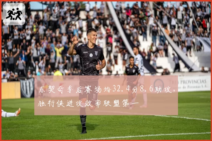 东契奇季后赛场均32.4分8.6助攻,独行侠进攻效率联盟第一