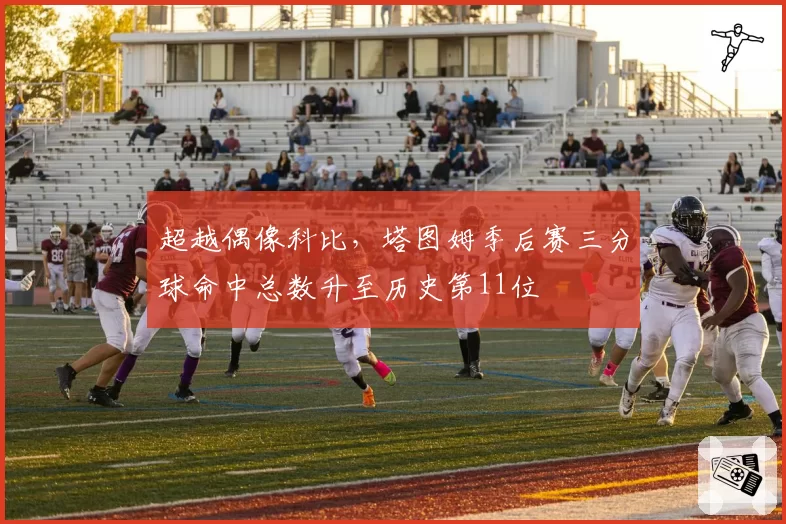 超越偶像科比，塔图姆季后赛三分球命中总数升至历史第11位