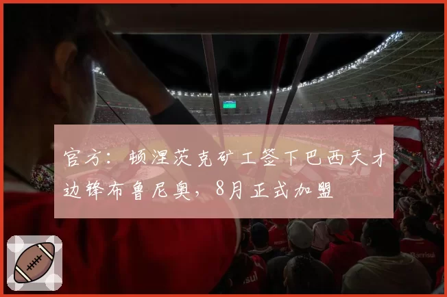 官方：顿涅茨克矿工签下巴西天才边锋布鲁尼奥，8月正式加盟