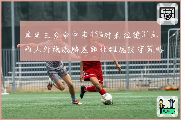 库里三分命中率45%对利拉德31%，两人外线威胁差距让雄鹿防守策略失效