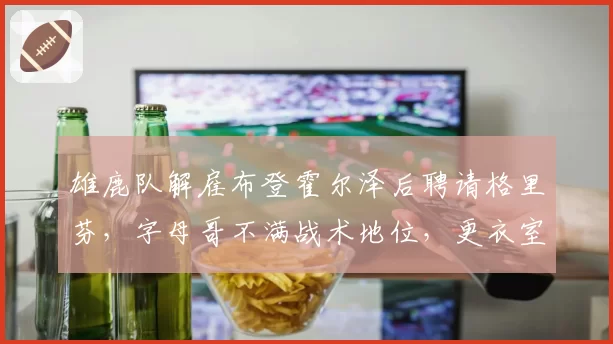 雄鹿队解雇布登霍尔泽后聘请格里芬，字母哥不满战术地位，更衣室矛盾激化
