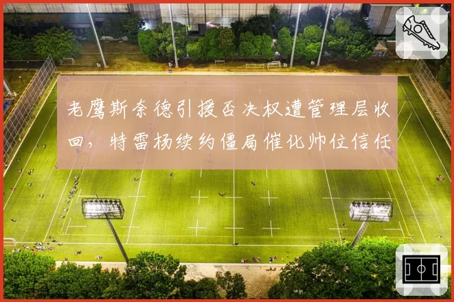 老鹰斯奈德引援否决权遭管理层收回，特雷杨续约僵局催化帅位信任危机浮现