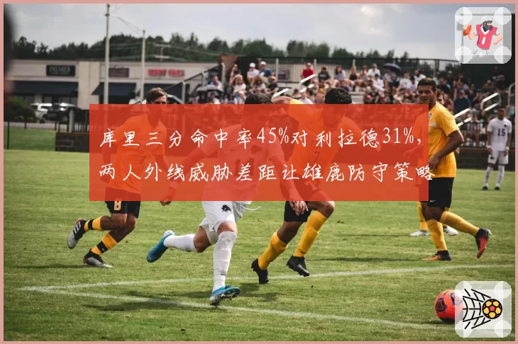 库里三分命中率45%对利拉德31%，两人外线威胁差距让雄鹿防守策略失效