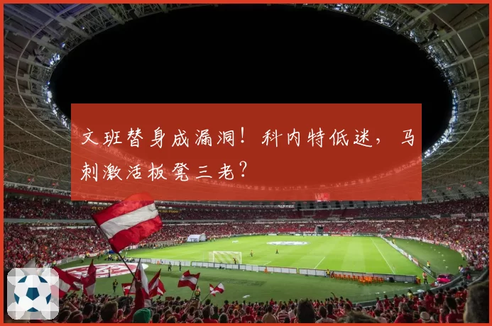 文班替身成漏洞!科内特低迷,马刺激活板凳三老?