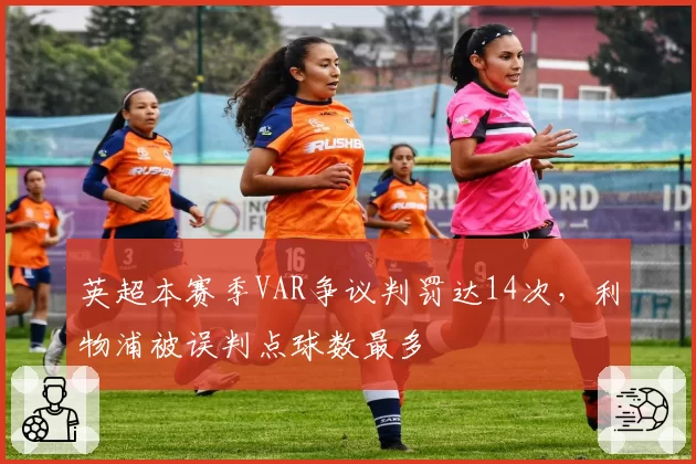 英超本赛季VAR争议判罚达14次,利物浦被误判点球数最多