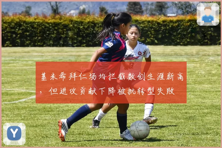 基米希拜仁场均拦截数创生涯新高,但进攻贡献下降被批转型失败