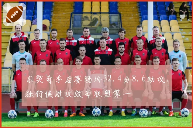 东契奇季后赛场均32.4分8.6助攻,独行侠进攻效率联盟第一
