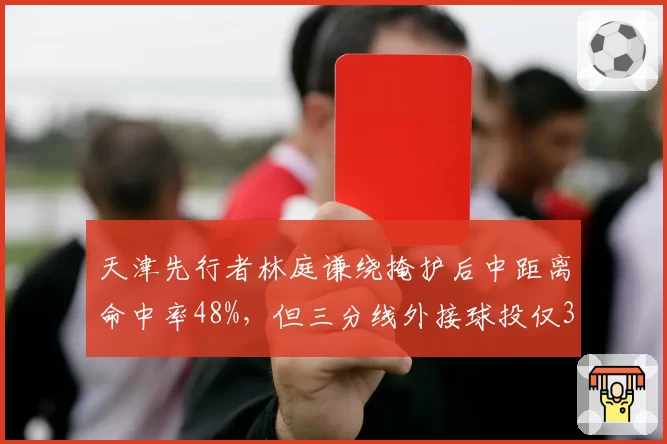 天津先行者林庭谦绕掩护后中距离命中率48%，但三分线外接球投仅32%？