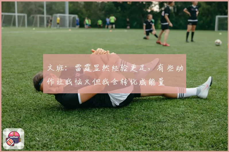 文班：雷霆显然经验更足，有些动作让我恼火但我会转化成能量
