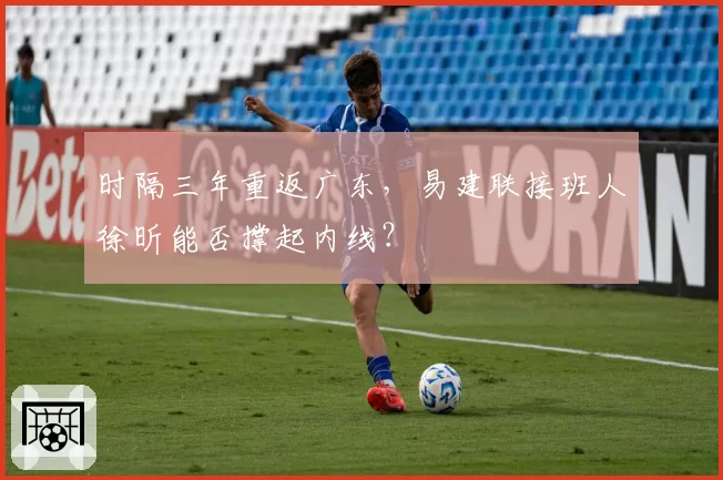 时隔三年重返广东,易建联接班人徐昕能否撑起内线?
