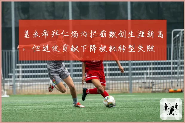 基米希拜仁场均拦截数创生涯新高，但进攻贡献下降被批转型失败