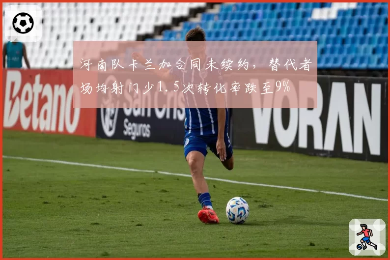 河南队卡兰加合同未续约，替代者场均射门少1.5次转化率跌至9%