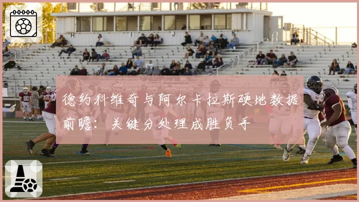 德约科维奇与阿尔卡拉斯硬地数据前瞻：关键分处理成胜负手