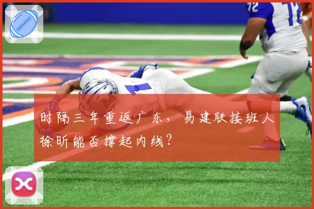 时隔三年重返广东,易建联接班人徐昕能否撑起内线?
